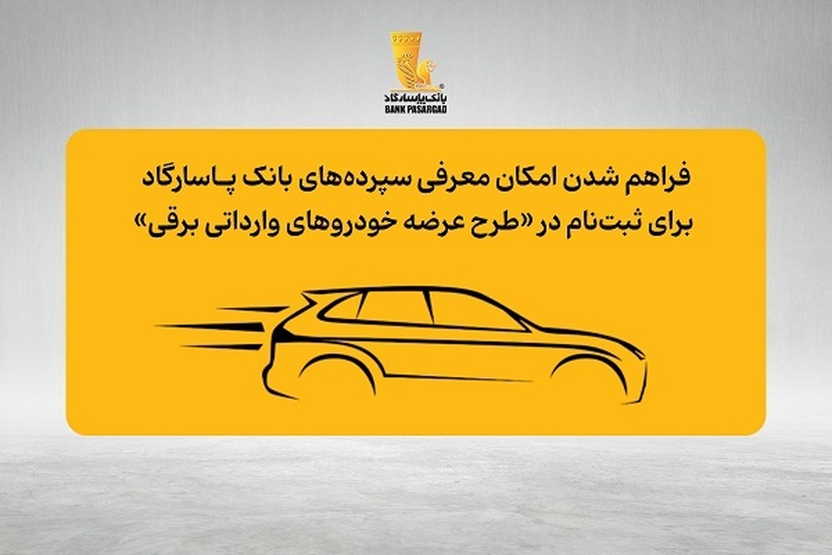 فراهم شدن امکان معرفی سپرده‌های بانک پاسارگاد برای ثبت‌نام در «طرح عرضه خودروهای وارداتی برقی»