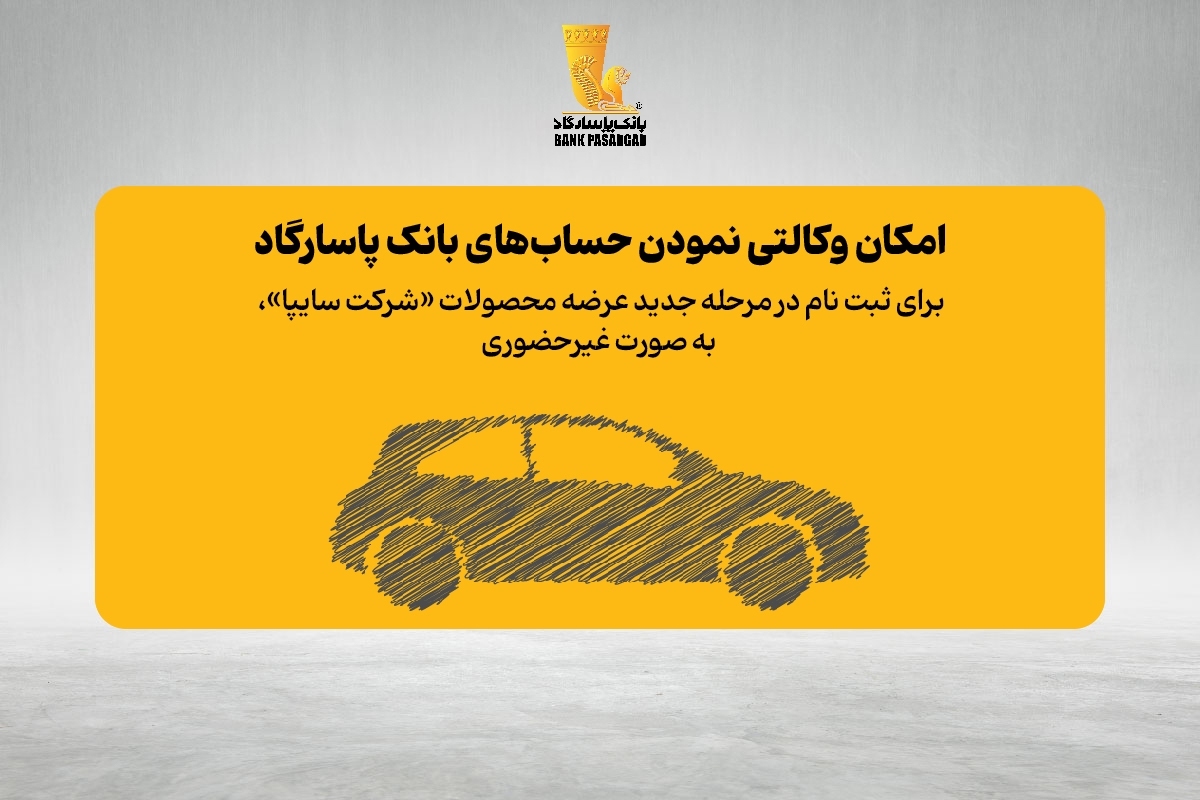 فراهم شدن امکان وکالتی نمودن حساب‌های بانک پاسارگاد برای ثبت نام در مرحله جدید عرضه محصولات «شرکت سایپا» به صورت غیر حضوری